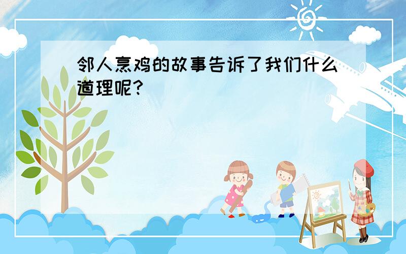 邻人烹鸡的故事告诉了我们什么道理呢?