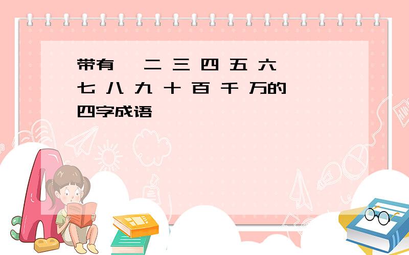 带有一 二 三 四 五 六 七 八 九 十 百 千 万的四字成语