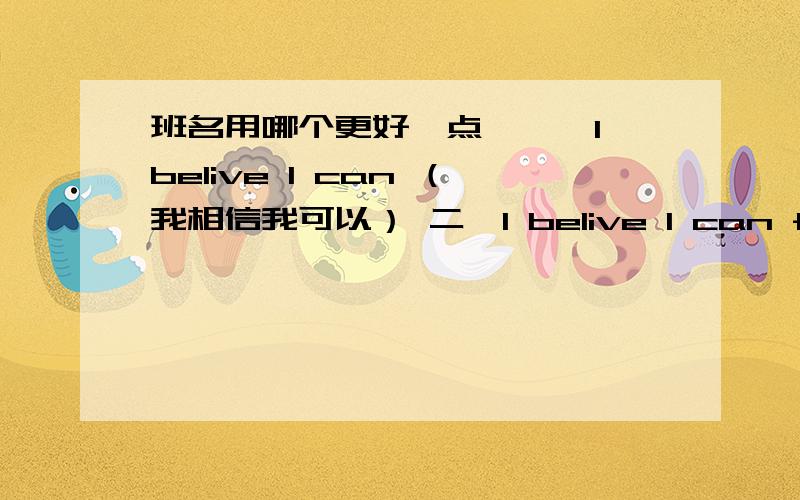 班名用哪个更好一点,一、I belive I can （我相信我可以） 二、I belive I can fly（我相信我能飞）