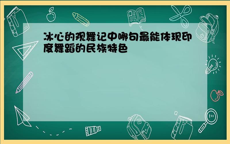 冰心的观舞记中哪句最能体现印度舞蹈的民族特色