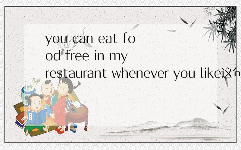 you can eat food free in my restaurant whenever you like这句话是对的,为什么?like s是及物动词啊，后面还差宾语，但是whenever是副词，不能做成分啊