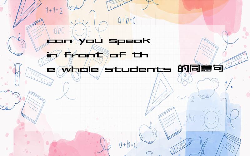 can you speak in front of the whole students 的同意句