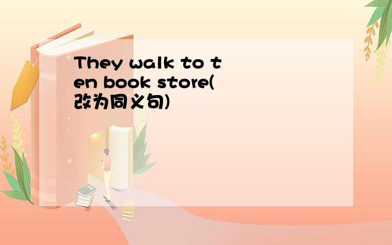 They walk to ten book store(改为同义句)