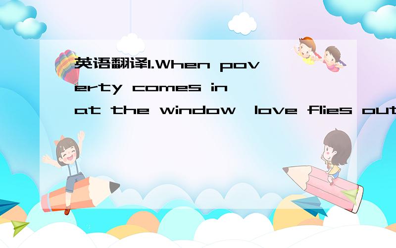 英语翻译1.When poverty comes in at the window,love flies out of the door.2.All is fair in love and war.3.The course of true love never did run smooth.4.Lucky at cards,unlucky in love.