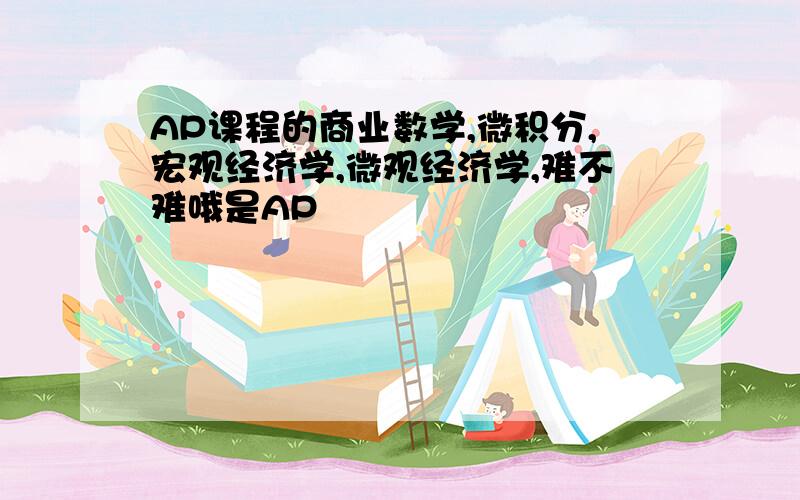 AP课程的商业数学,微积分,宏观经济学,微观经济学,难不难哦是AP