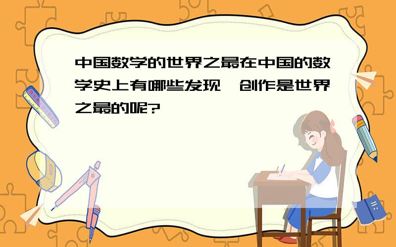 中国数学的世界之最在中国的数学史上有哪些发现、创作是世界之最的呢?