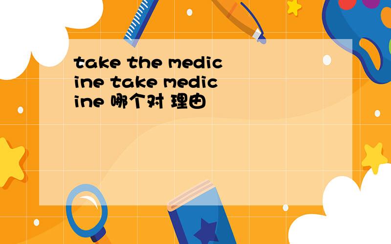 take the medicine take medicine 哪个对 理由