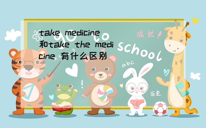 take medicine 和take the medicine 有什么区别