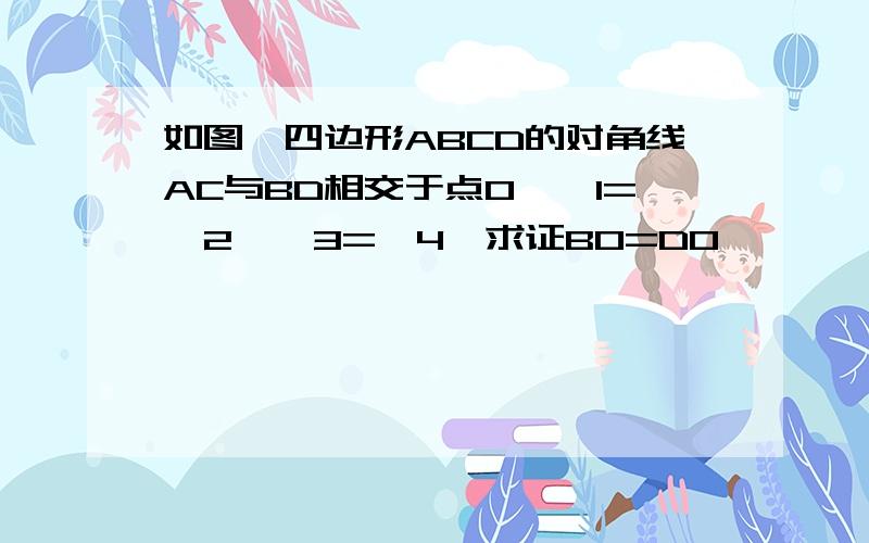 如图,四边形ABCD的对角线AC与BD相交于点O,∠1=∠2,∠3=∠4,求证BO=DO