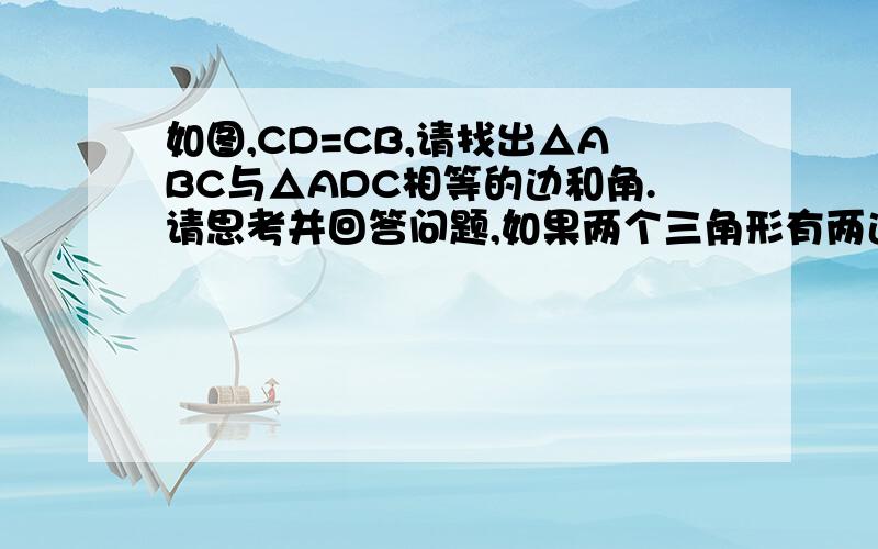 如图,CD=CB,请找出△ABC与△ADC相等的边和角.请思考并回答问题,如果两个三角形有两边和一个角对应相等,这样的两个三角形一定全等吗?