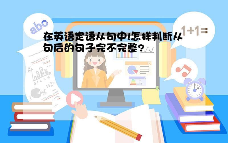 在英语定语从句中!怎样判断从句后的句子完不完整?