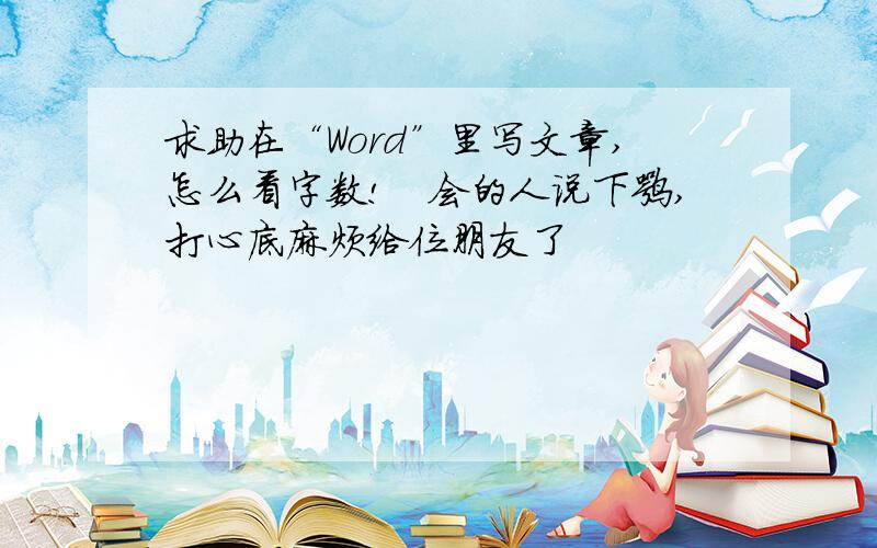 求助在“Word”里写文章,怎么看字数!　会的人说下嘛,打心底麻烦给位朋友了