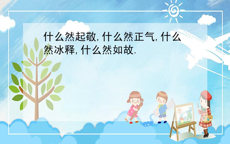 什么然起敬,什么然正气,什么然冰释,什么然如故.