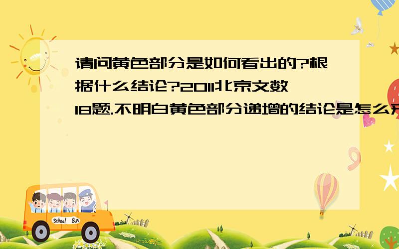 请问黄色部分是如何看出的?根据什么结论?2011北京文数18题.不明白黄色部分递增的结论是怎么来的.从上面表格图像看,黄色部分应该是递减啊.