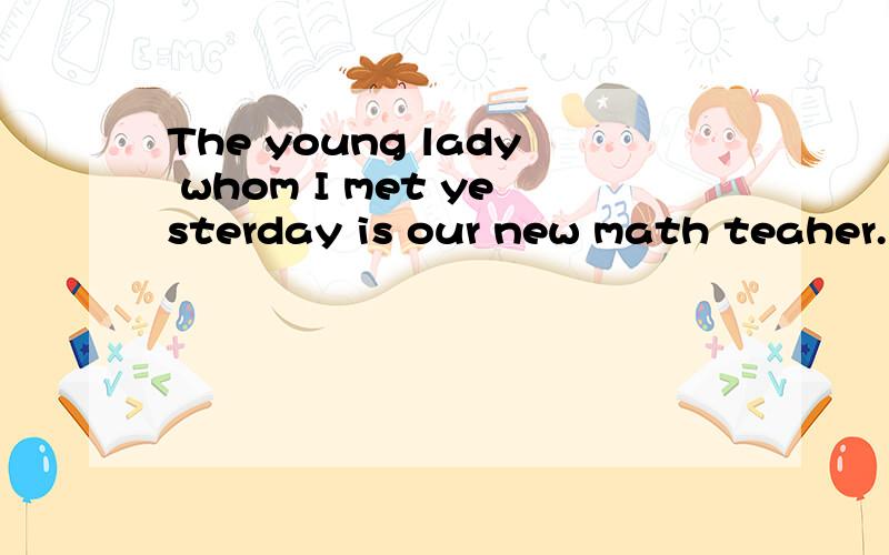 The young lady whom I met yesterday is our new math teaher.中的whom对不对换成who行不行