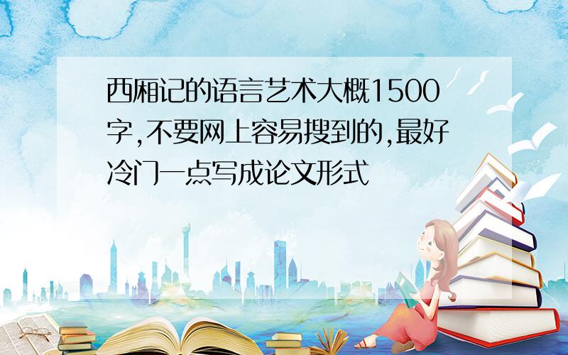 西厢记的语言艺术大概1500字,不要网上容易搜到的,最好冷门一点写成论文形式