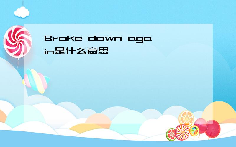 Broke down again是什么意思