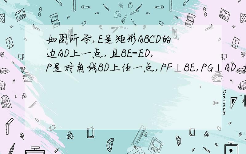 如图所示,E是矩形ABCD的边AD上一点,且BE=ED,P是对角线BD上任一点,PF⊥BE,PG⊥AD,垂直分别为F、G.求证：AB=PF+PG