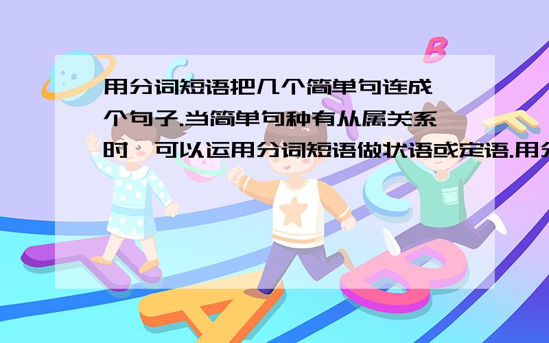 用分词短语把几个简单句连成一个句子.当简单句种有从属关系时,可以运用分词短语做状语或定语.用分词短语把下面各组分别联成一个句子.1.he asked to red the instrument book once more.he felt sure that