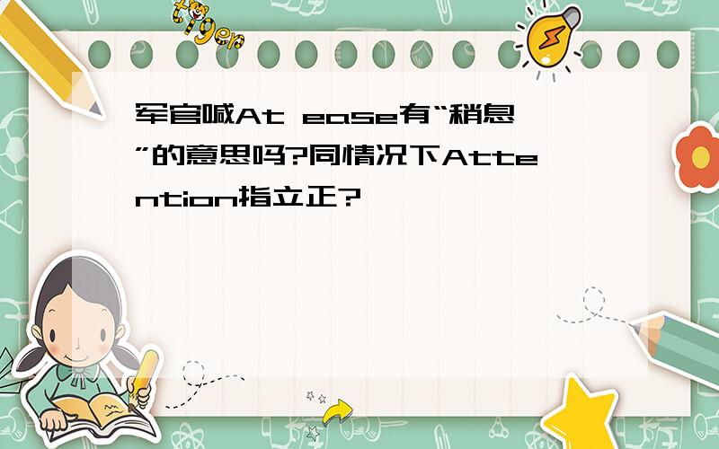 军官喊At ease有“稍息”的意思吗?同情况下Attention指立正?