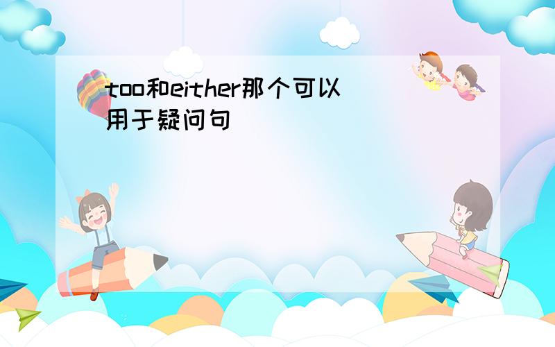 too和either那个可以用于疑问句