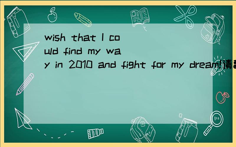 wish that I could find my way in 2010 and fight for my dream!请翻译成中文