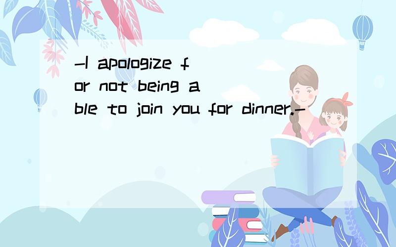 -I apologize for not being able to join you for dinner.-_____,we'll get together later.B.not to worryD.don't mention it为什么选B不选D.D不是说“不要在意”吗?