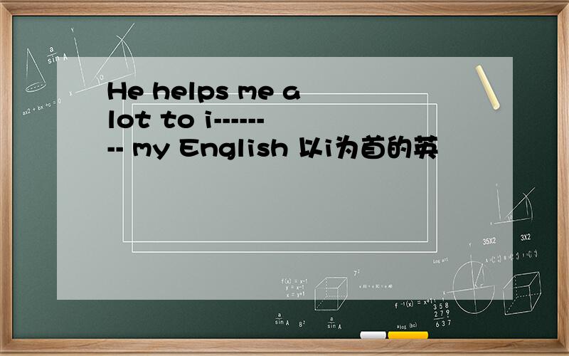 He helps me a lot to i-------- my English 以i为首的英