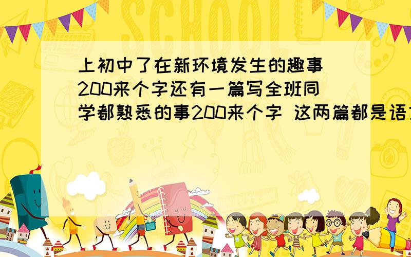 上初中了在新环境发生的趣事 200来个字还有一篇写全班同学都熟悉的事200来个字 这两篇都是语文学探上的（初一） 谁有学探答案有学探答案的加分40