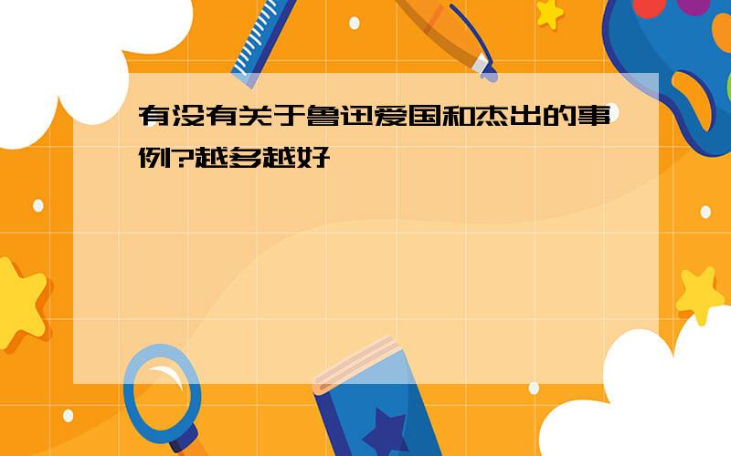 有没有关于鲁迅爱国和杰出的事例?越多越好