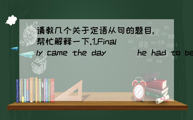 请教几个关于定语从句的题目,帮忙解释一下.1.Finally came the day ___he had to begin his study for the next term. A.which B.since C.that D.till 2.The president was the person___. A.whon the state dinner was given in honor B.in whom th