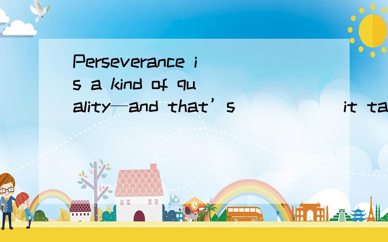 Perseverance is a kind of quality—and that’s _____ it takes to do anything well.\x05A.what\x05B.that\x05C.which\x05D.why请重点在A和D之间给出解释!