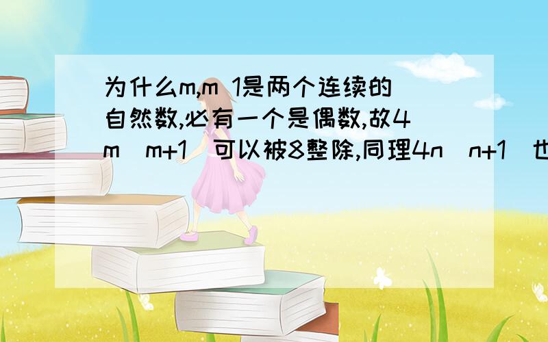 为什么m,m 1是两个连续的自然数,必有一个是偶数,故4m(m+1)可以被8整除,同理4n(n+1)也可以被8整除为什么一个偶数乘4就一定是8倍数