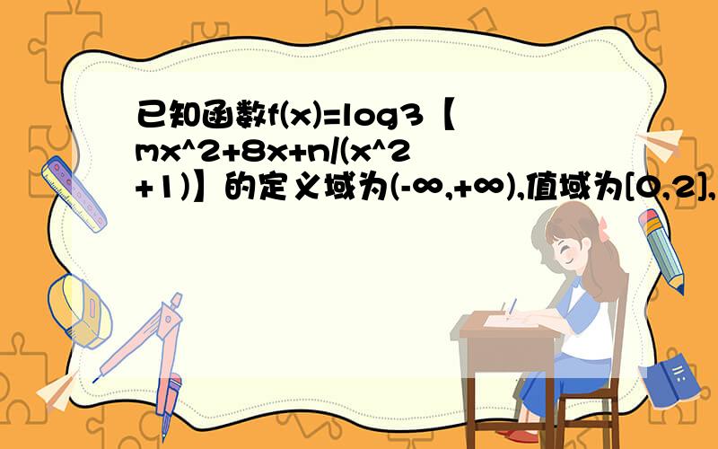 已知函数f(x)=log3【mx^2+8x+n/(x^2+1)】的定义域为(-∞,+∞),值域为[0,2],求实数m,n的值