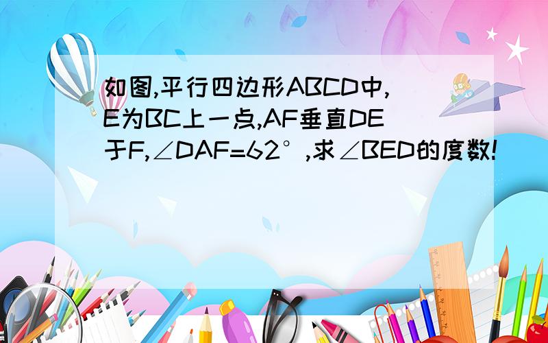 如图,平行四边形ABCD中,E为BC上一点,AF垂直DE于F,∠DAF=62°,求∠BED的度数!