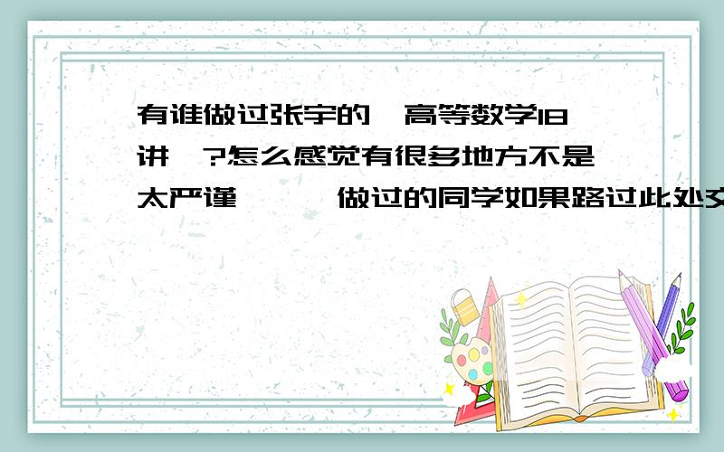 有谁做过张宇的《高等数学18讲》?怎么感觉有很多地方不是太严谨、、、做过的同学如果路过此处交流一下、、我觉得有交流才会有进步、、、大家一起加油!