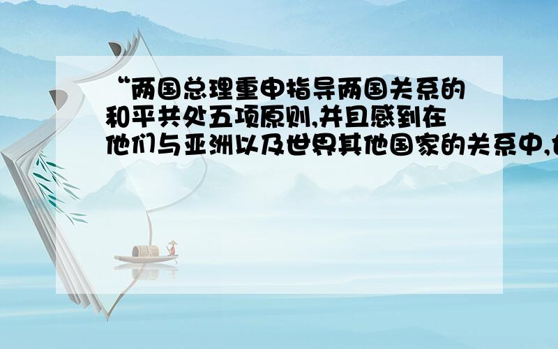 “两国总理重申指导两国关系的和平共处五项原则,并且感到在他们与亚洲以及世界其他国家的关系中,也应该适用这些原则.如果这些原则不仅适用于各国之间,而且适用于一般国际关系之中,