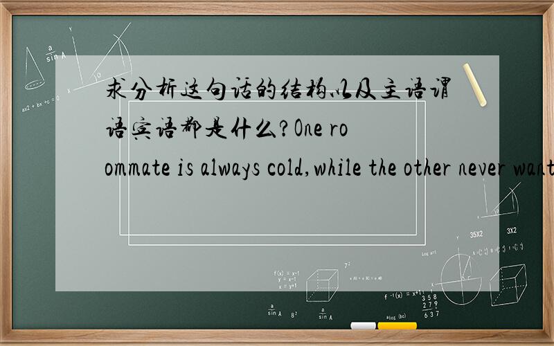 求分析这句话的结构以及主语谓语宾语都是什么?One roommate is always cold,while the other never wants to turn up the furnace,even though the thermometer says it’s minus five outside