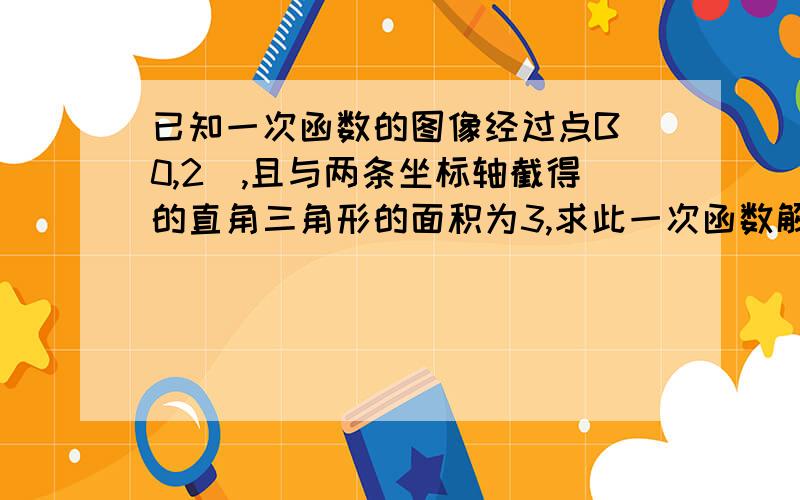 已知一次函数的图像经过点B（0,2）,且与两条坐标轴截得的直角三角形的面积为3,求此一次函数解析式