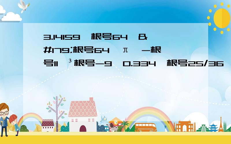 3.14159,根号64,³根号64,π,-根号11,³根号-9,0.334,根号25/36,13/7.0.3循环有理数：无理数：