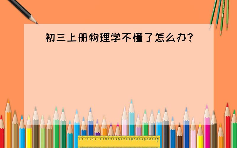 初三上册物理学不懂了怎么办?