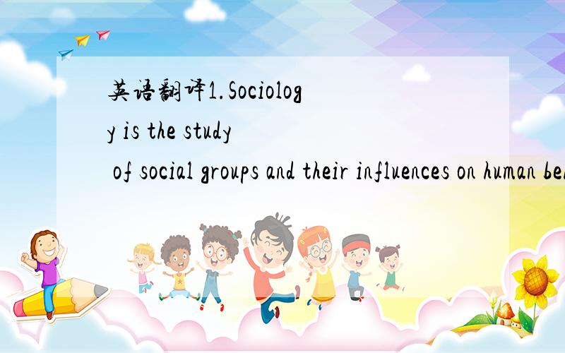 英语翻译1.Sociology is the study of social groups and their influences on human behavior.2.Groups surround us,ranging from the smallest,most inclusive group,which we call society.3.An American sociologist,gave the name “Sociological imagination