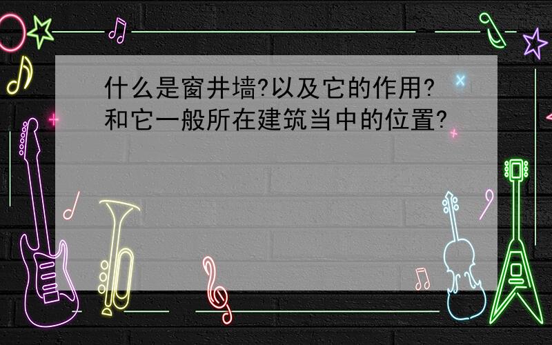 什么是窗井墙?以及它的作用?和它一般所在建筑当中的位置?