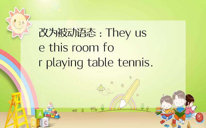 改为被动语态：They use this room for playing table tennis.