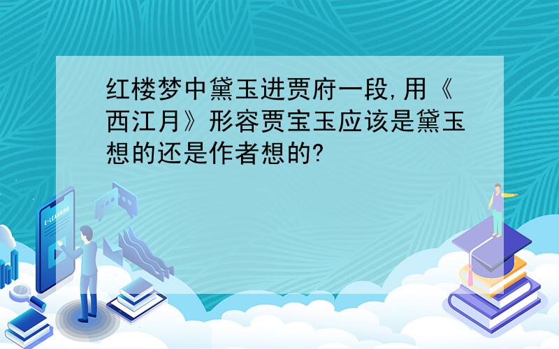 红楼梦中黛玉进贾府一段,用《西江月》形容贾宝玉应该是黛玉想的还是作者想的?