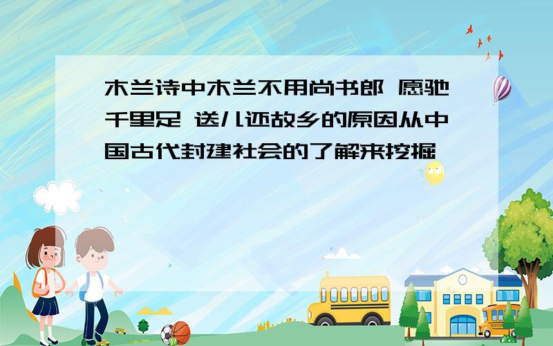 木兰诗中木兰不用尚书郎 愿驰千里足 送儿还故乡的原因从中国古代封建社会的了解来挖掘