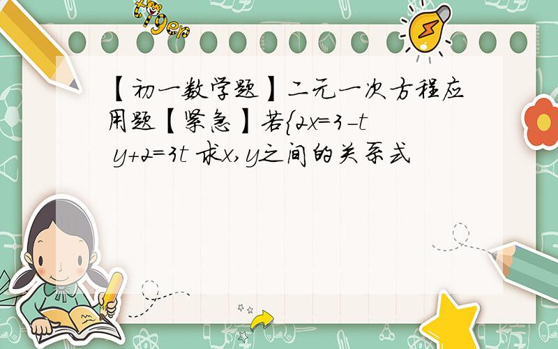 【初一数学题】二元一次方程应用题【紧急】若{2x=3-t y+2=3t 求x,y之间的关系式