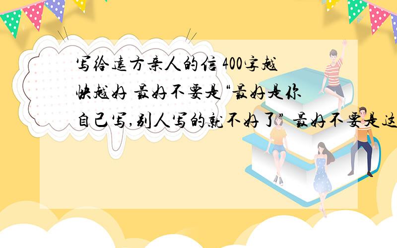 写给远方亲人的信 400字越快越好 最好不要是“最好是你自己写,别人写的就不好了” 最好不要是这个