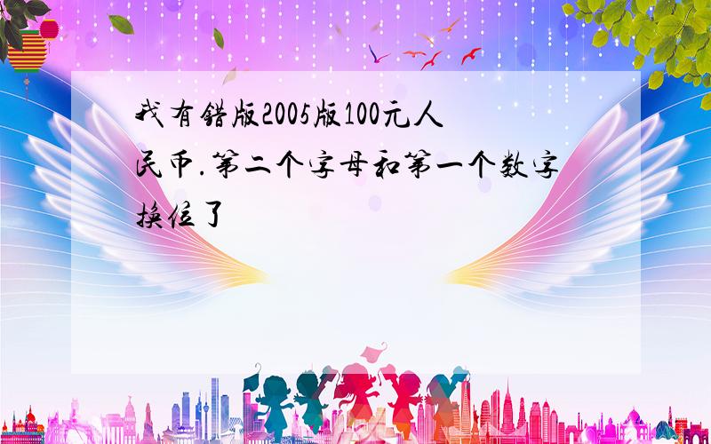 我有错版2005版100元人民币.第二个字母和第一个数字换位了