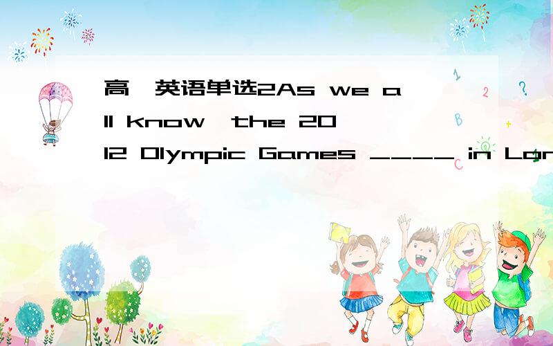 高一英语单选2As we all know,the 2012 Olympic Games ____ in London,which is an ancient city.A are to hold B will hold C are to be held D are heldLast year,Maggie ____ an officer of her own choice,which made her parents very angry.A got married B